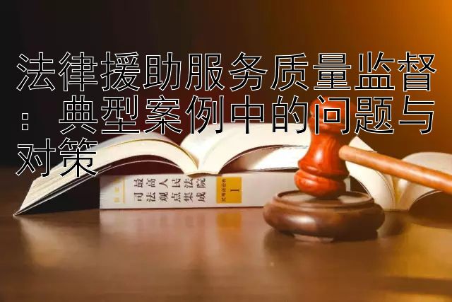 法律援助服务质量监督：典型案例中的问题与对策