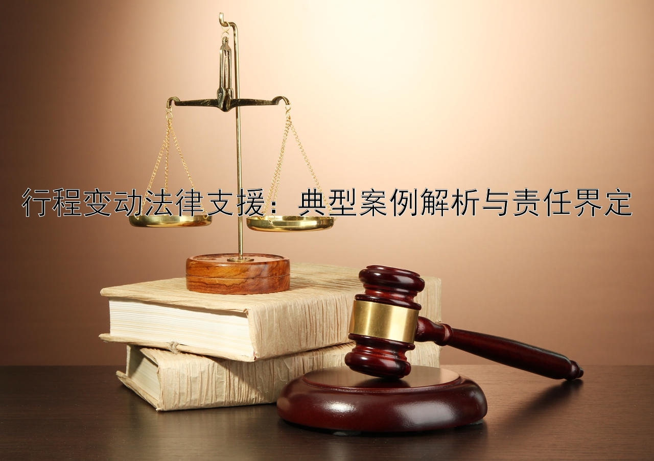 行程变动法律支援：典型案例解析与责任界定