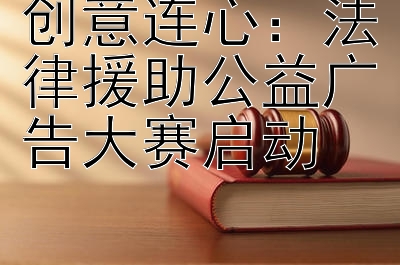 创意连心：法律援助公益广告大赛启动