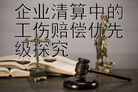 企业清算中的工伤赔偿优先级探究