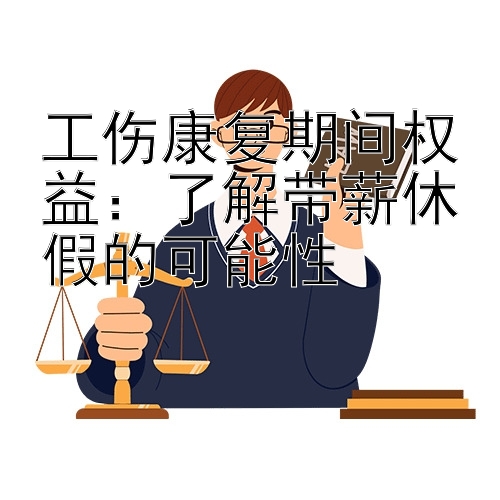 工伤康复期间权益：了解带薪休假的可能性