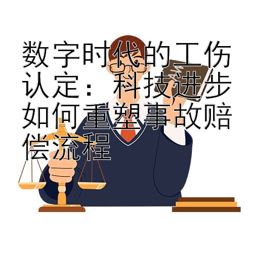 数字时代的工伤认定：科技进步如何重塑事故赔偿流程