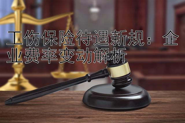 工伤保险待遇新规：企业费率变动解析