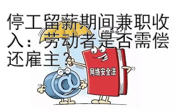 停工留薪期间兼职收入：劳动者是否需偿还雇主？