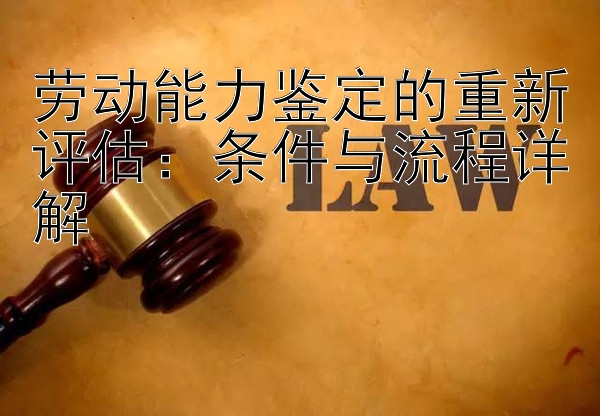 劳动能力鉴定的重新评估：条件与流程详解