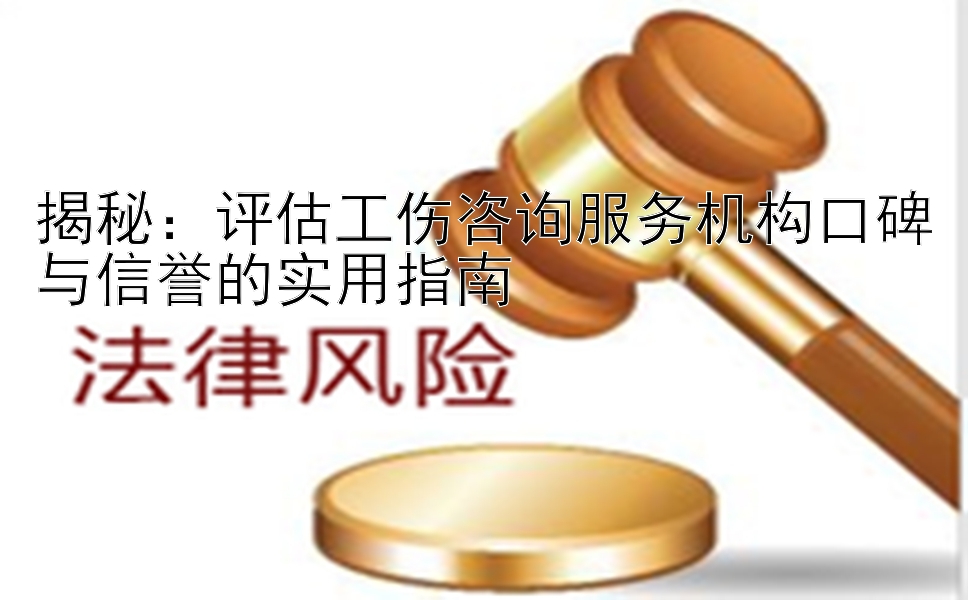 揭秘：评估工伤咨询服务机构口碑与信誉的实用指南