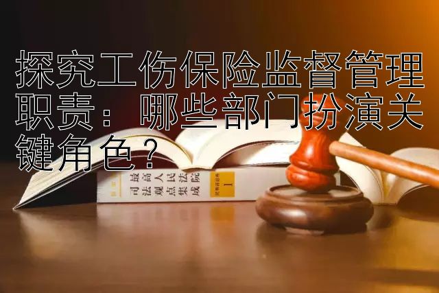 探究工伤保险监督管理职责：哪些部门扮演关键角色？