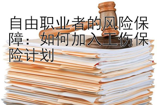 自由职业者的风险保障：如何加入工伤保险计划