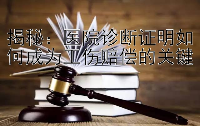 揭秘：医院诊断证明如何成为工伤赔偿的关键