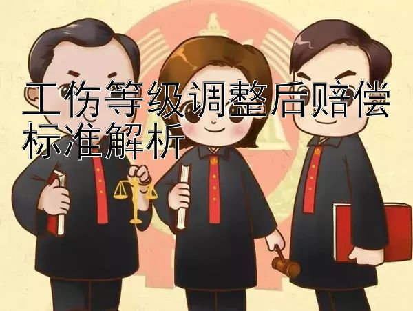 工伤等级调整后赔偿标准解析