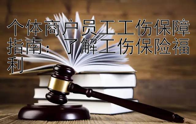 个体商户员工工伤保障指南：了解工伤保险福利