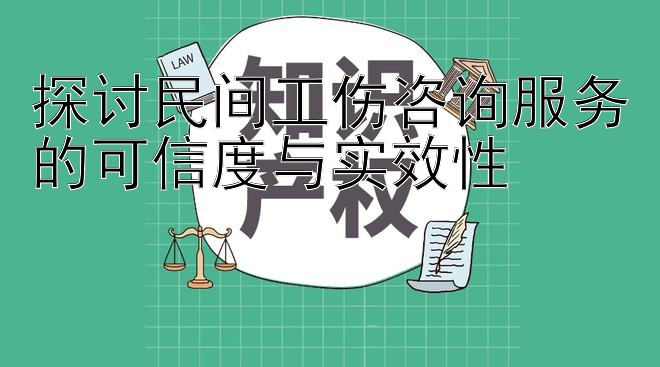 探讨民间工伤咨询服务的可信度与实效性