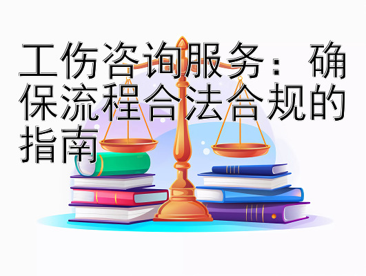 工伤咨询服务：确保流程合法合规的指南