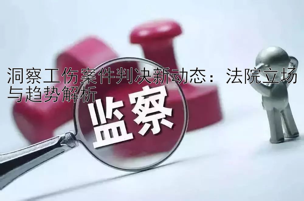 洞察工伤案件判决新动态：法院立场与趋势解析