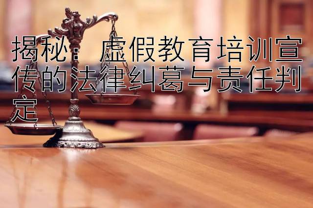 揭秘：虚假教育培训宣传的法律纠葛与责任判定