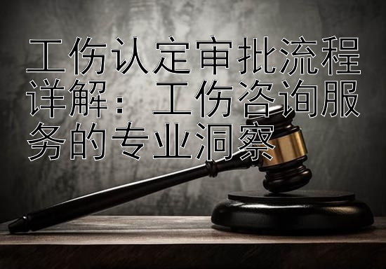 工伤认定审批流程详解：工伤咨询服务的专业洞察