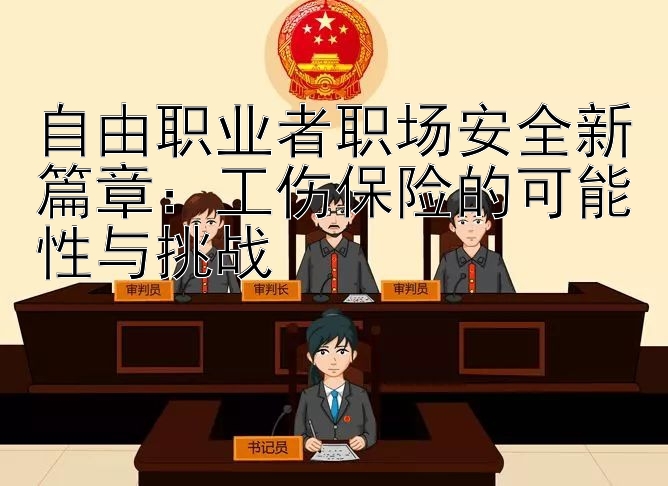 自由职业者职场安全新篇章：工伤保险的可能性与挑战