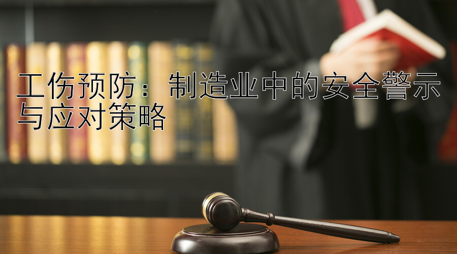 工伤预防：制造业中的安全警示与应对策略