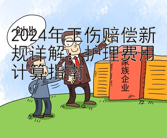 2024年工伤赔偿新规详解：护理费用计算指南