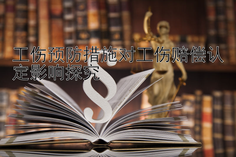 工伤预防措施对工伤赔偿认定影响探究