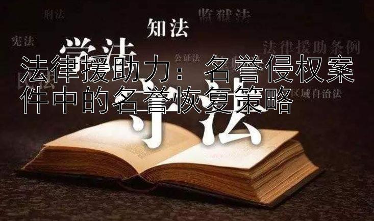 法律援助力：名誉侵权案件中的名誉恢复策略