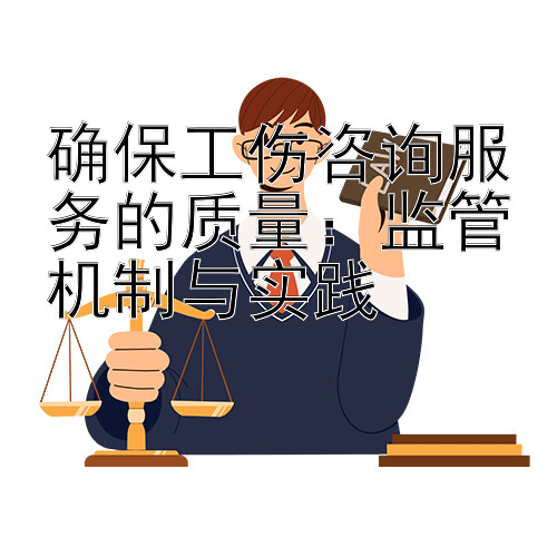 确保工伤咨询服务的质量：监管机制与实践