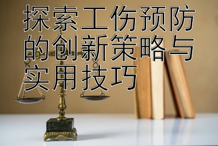 探索工伤预防的创新策略与实用技巧