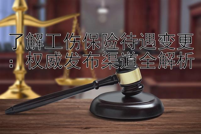 了解工伤保险待遇变更：权威发布渠道全解析