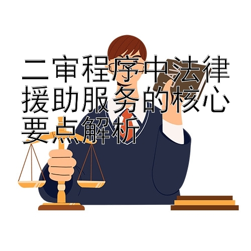 二审程序中法律援助服务的核心要点解析