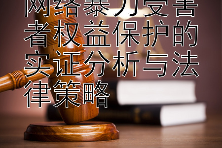 网络暴力受害者权益保护的实证分析与法律策略