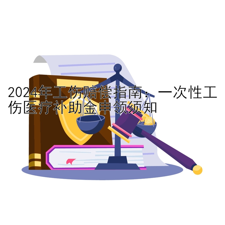 2024年工伤赔偿指南：一次性工伤医疗补助金申领须知