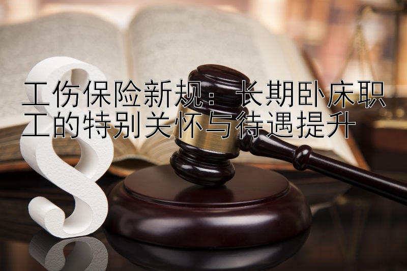 工伤保险新规：长期卧床职工的特别关怀与待遇提升