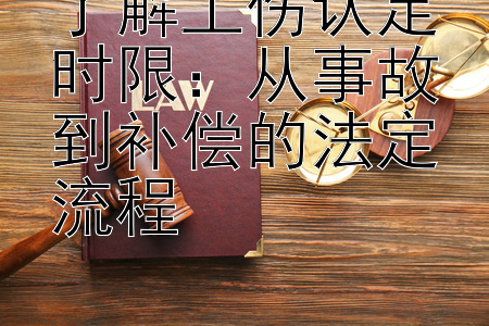 了解工伤认定时限：从事故到补偿的法定流程