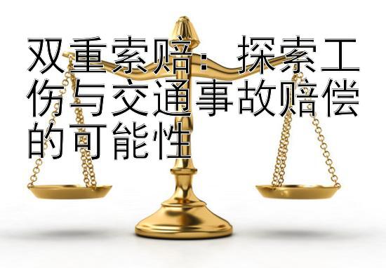 双重索赔：探索工伤与交通事故赔偿的可能性