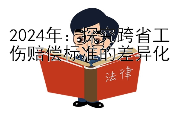 2024年：探究跨省工伤赔偿标准的差异化