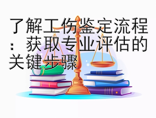 了解工伤鉴定流程：获取专业评估的关键步骤