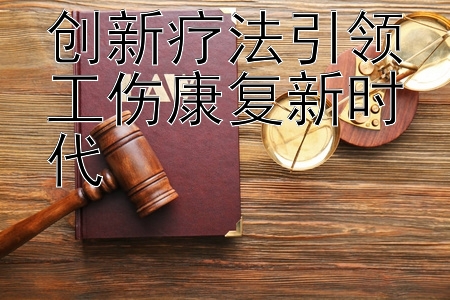 创新疗法引领工伤康复新时代