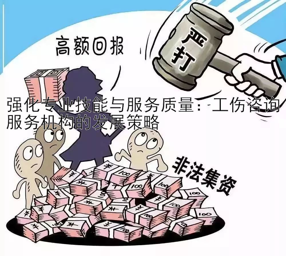 强化专业技能与服务质量：工伤咨询服务机构的发展策略