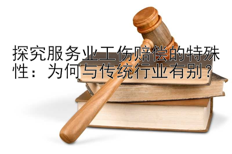 探究服务业工伤赔偿的特殊性：为何与传统行业有别？