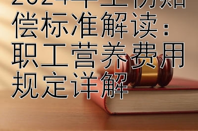 2024年工伤赔偿标准解读：职工营养费用规定详解