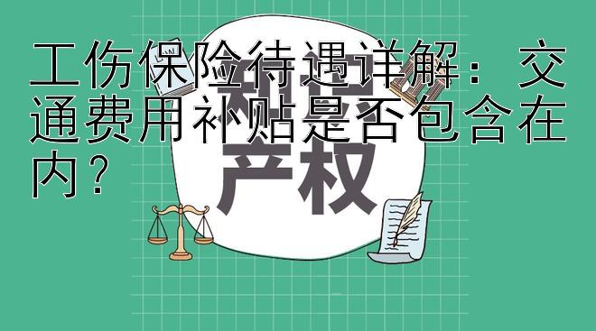 工伤保险待遇详解：交通费用补贴是否包含在内？