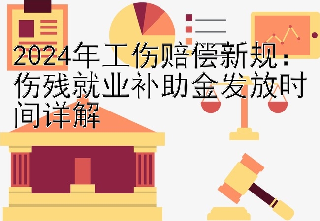 2024年工伤赔偿新规：伤残就业补助金发放时间详解