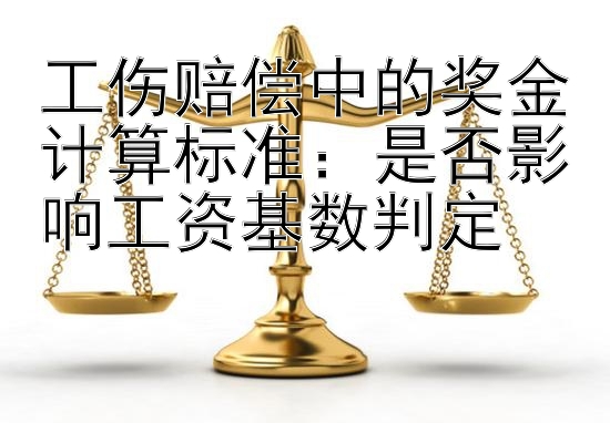 工伤赔偿中的奖金计算标准：是否影响工资基数判定