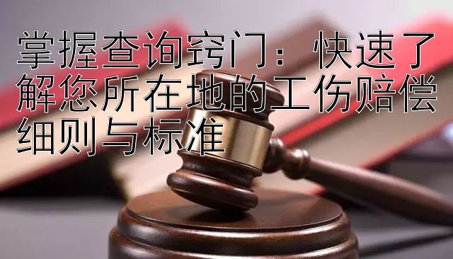 掌握查询窍门：快速了解您所在地的工伤赔偿细则与标准