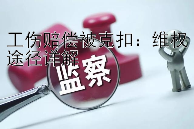 工伤赔偿被克扣：维权途径详解