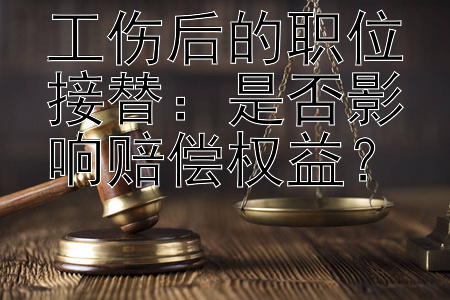 工伤后的职位接替：是否影响赔偿权益？