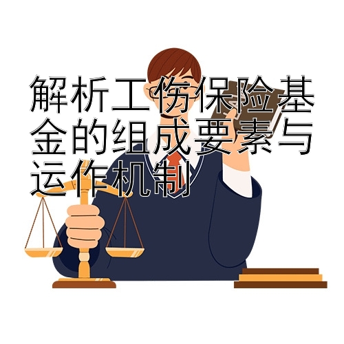 解析工伤保险基金的组成要素与运作机制