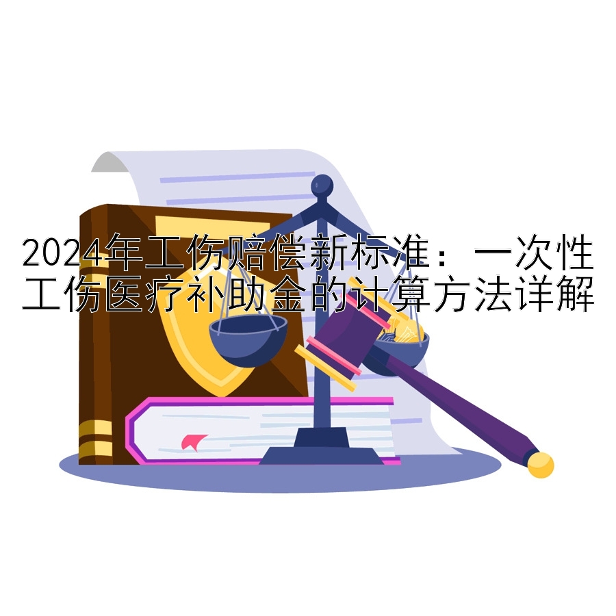 2024年工伤赔偿新标准：一次性工伤医疗补助金的计算方法详解