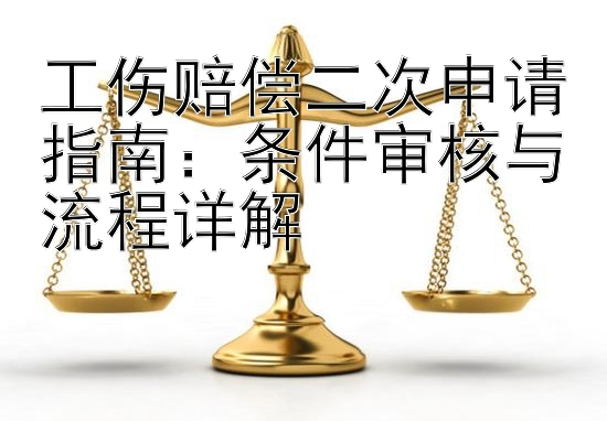 工伤赔偿二次申请指南：条件审核与流程详解