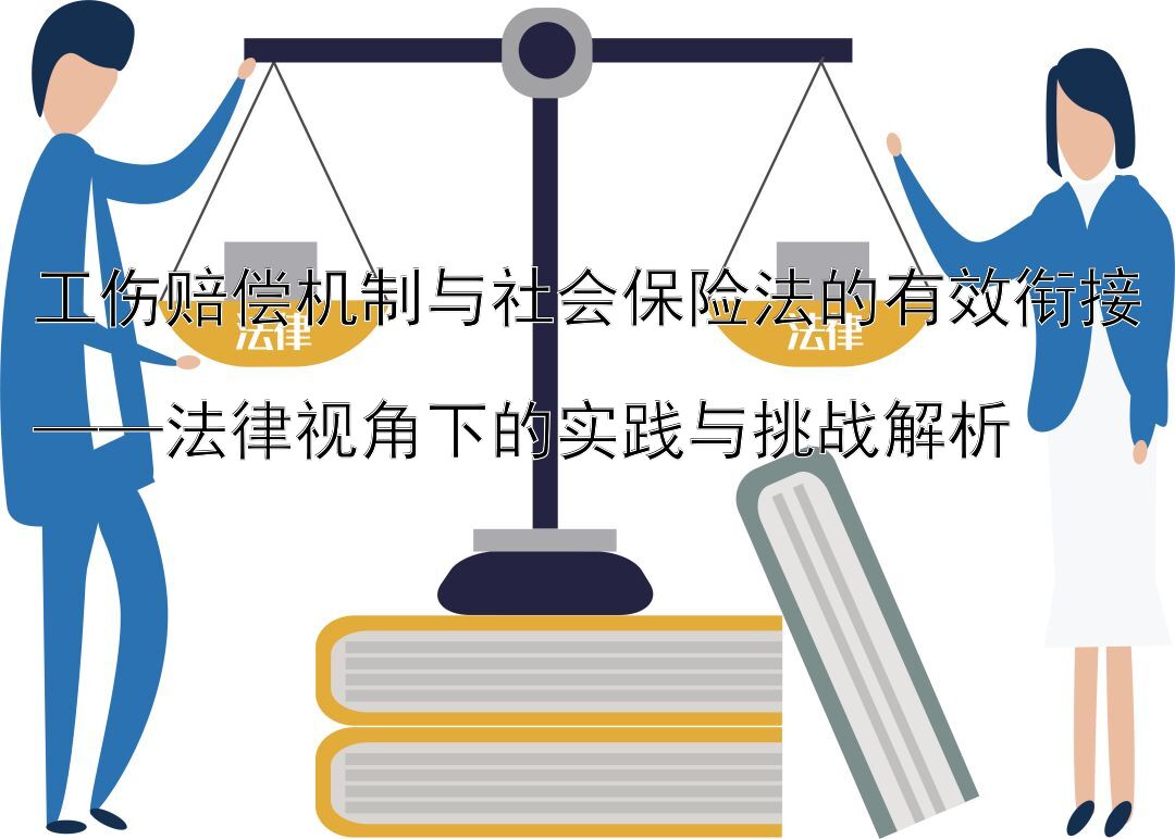 工伤赔偿机制与社会保险法的有效衔接  ——法律视角下的实践与挑战解析